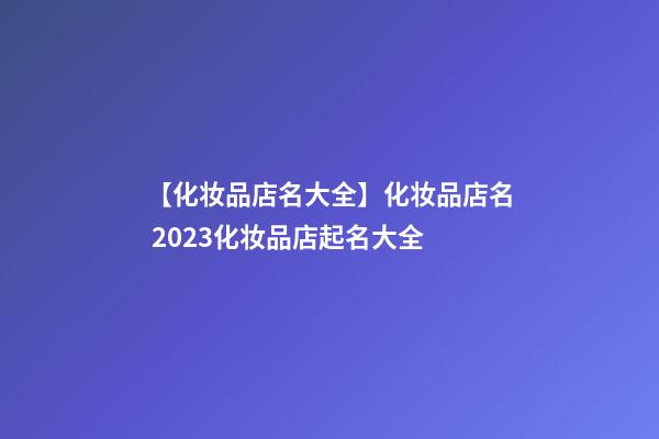 【化妆品店名大全】化妆品店名 2023化妆品店起名大全-第1张-店铺起名-玄机派